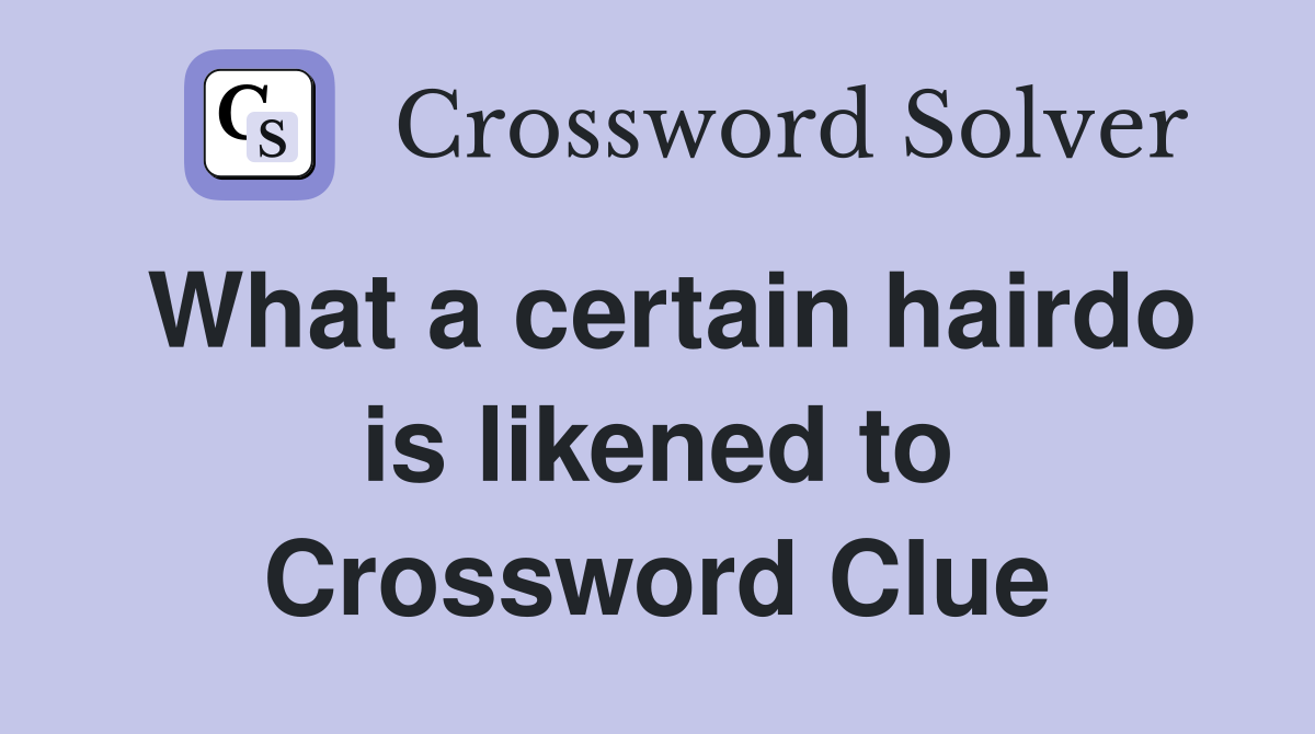 What a certain hairdo is likened to Crossword Clue