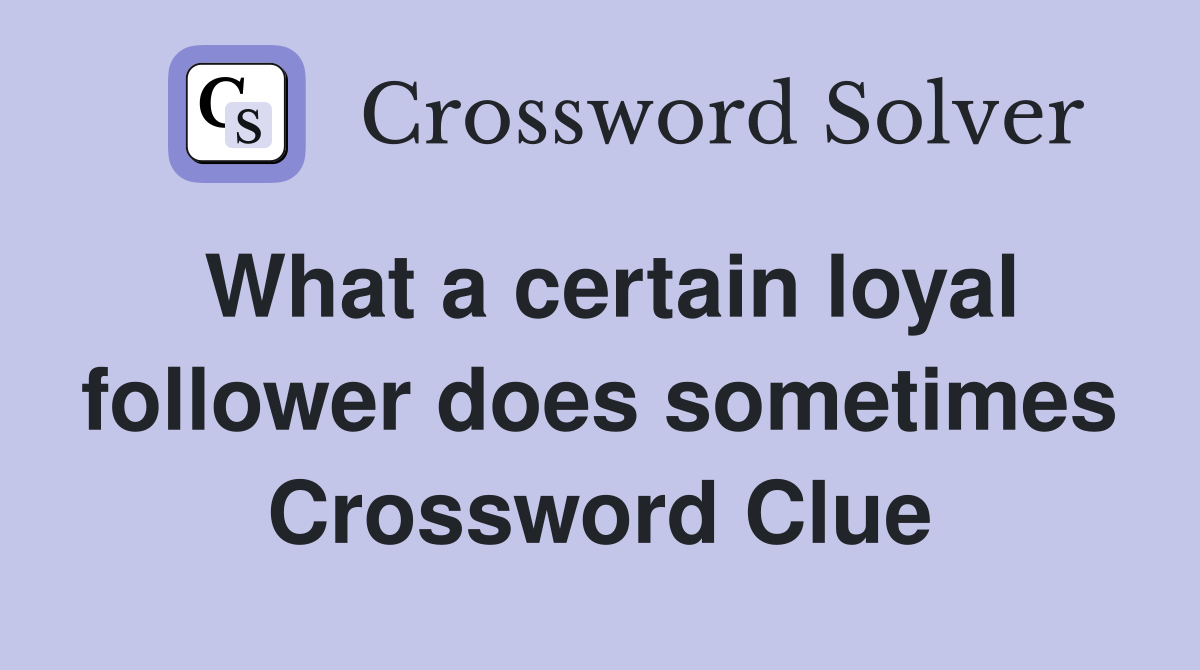 What a certain loyal follower does sometimes Crossword Clue