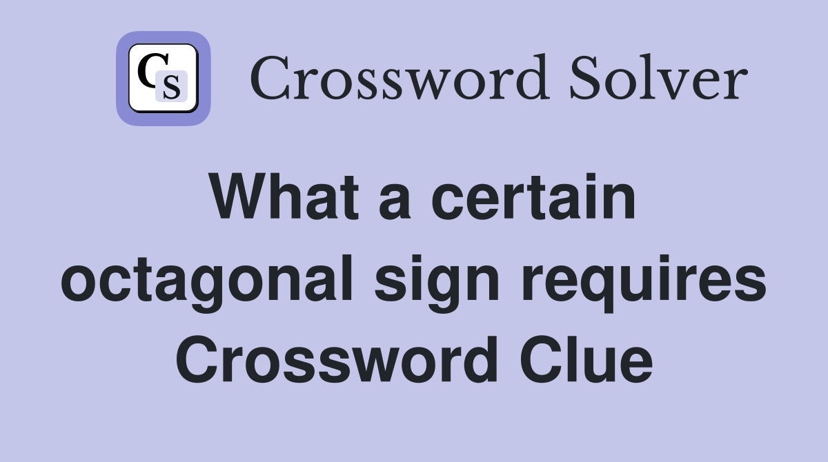 What a certain octagonal sign requires Crossword Clue