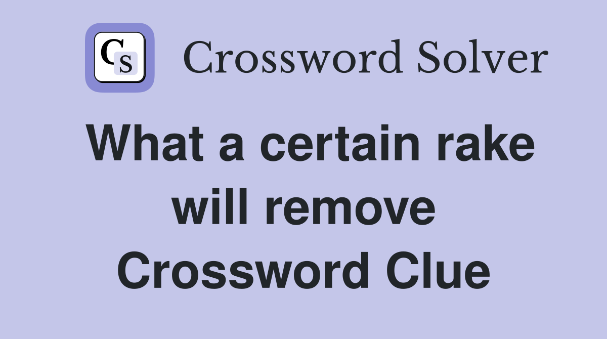 What a certain rake will remove Crossword Clue