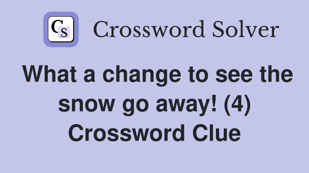 What a change to see the snow go away! (4) Crossword Clue
