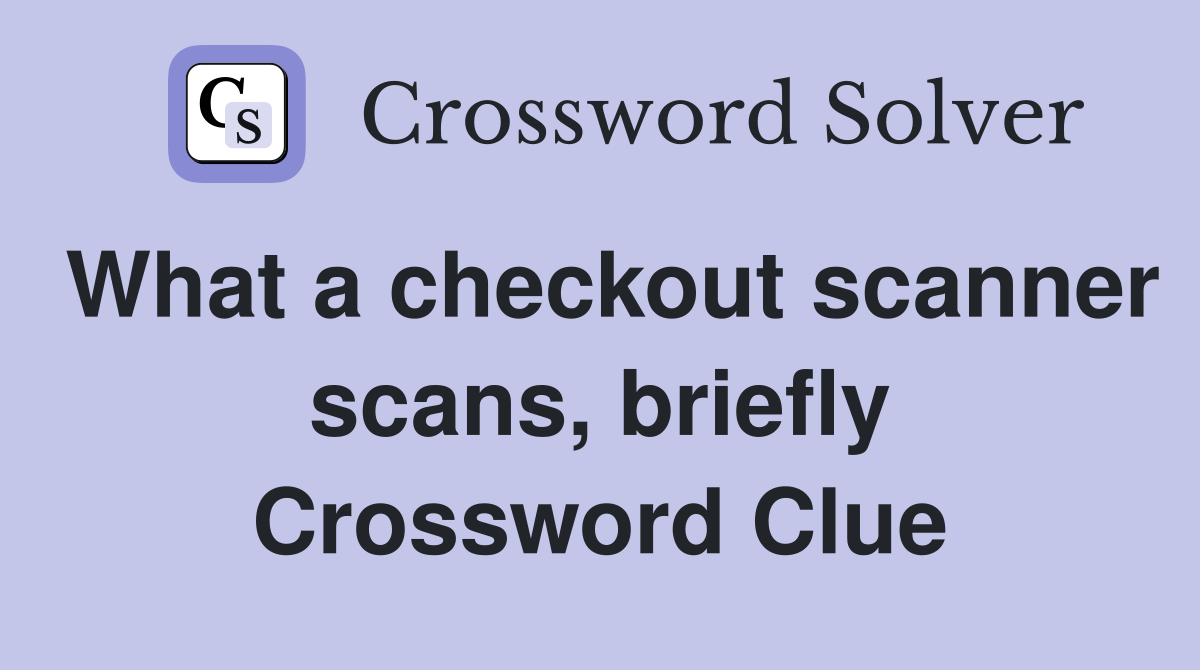 What a checkout scanner scans, briefly Crossword Clue