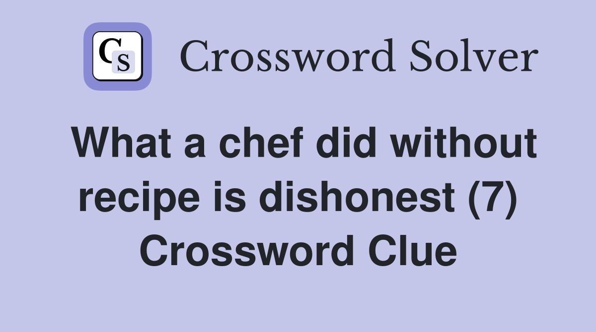 What a chef did without recipe is dishonest (7) Crossword Clue