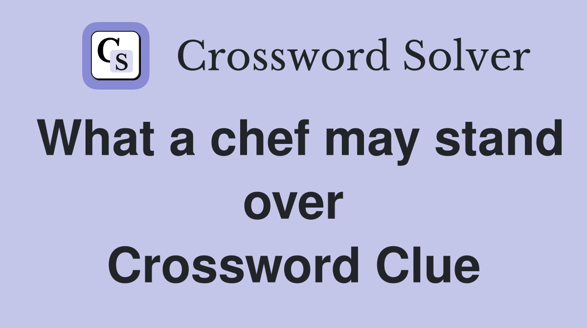 What a chef may stand over Crossword Clue