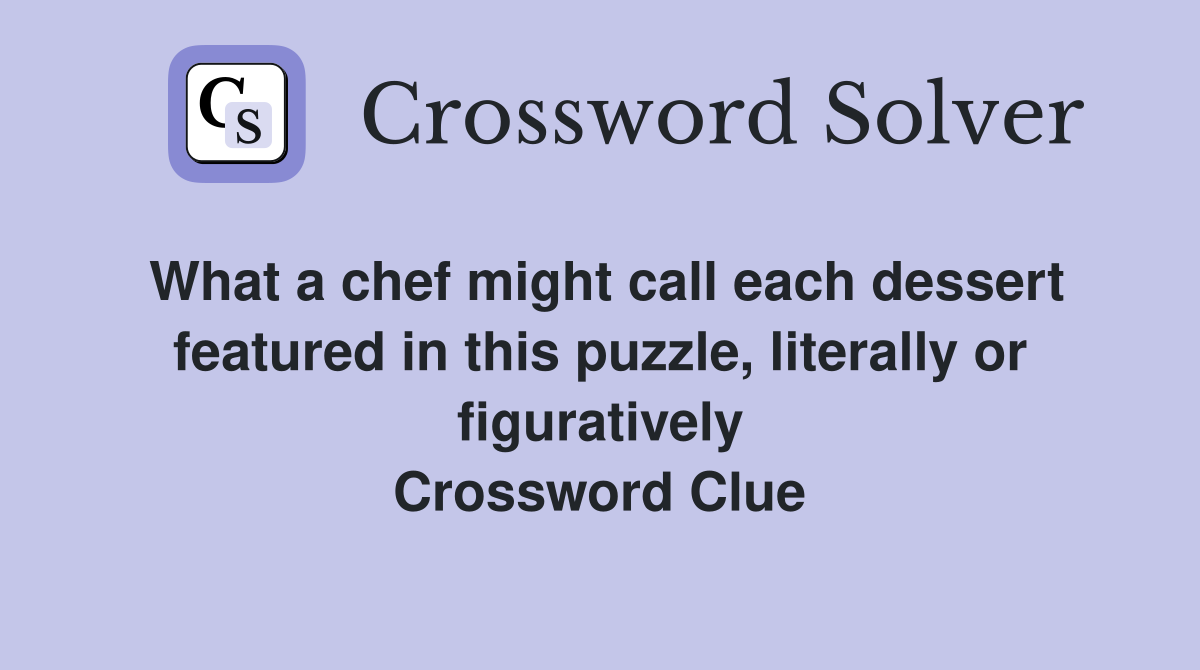 What a chef might call each dessert featured in this puzzle, literally or figuratively Crossword Clue