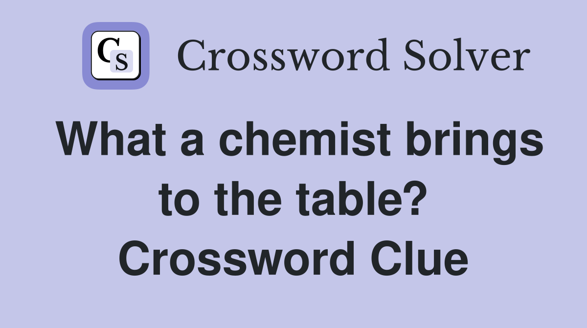 What a chemist brings to the table? Crossword Clue