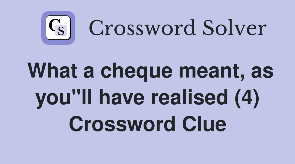 What a cheque meant, as you"ll have realised (4) Crossword Clue