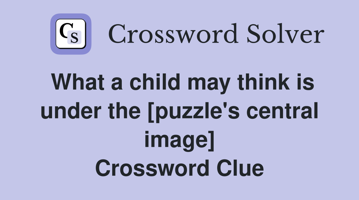 What a child may think is under the [puzzle's central image] Crossword Clue