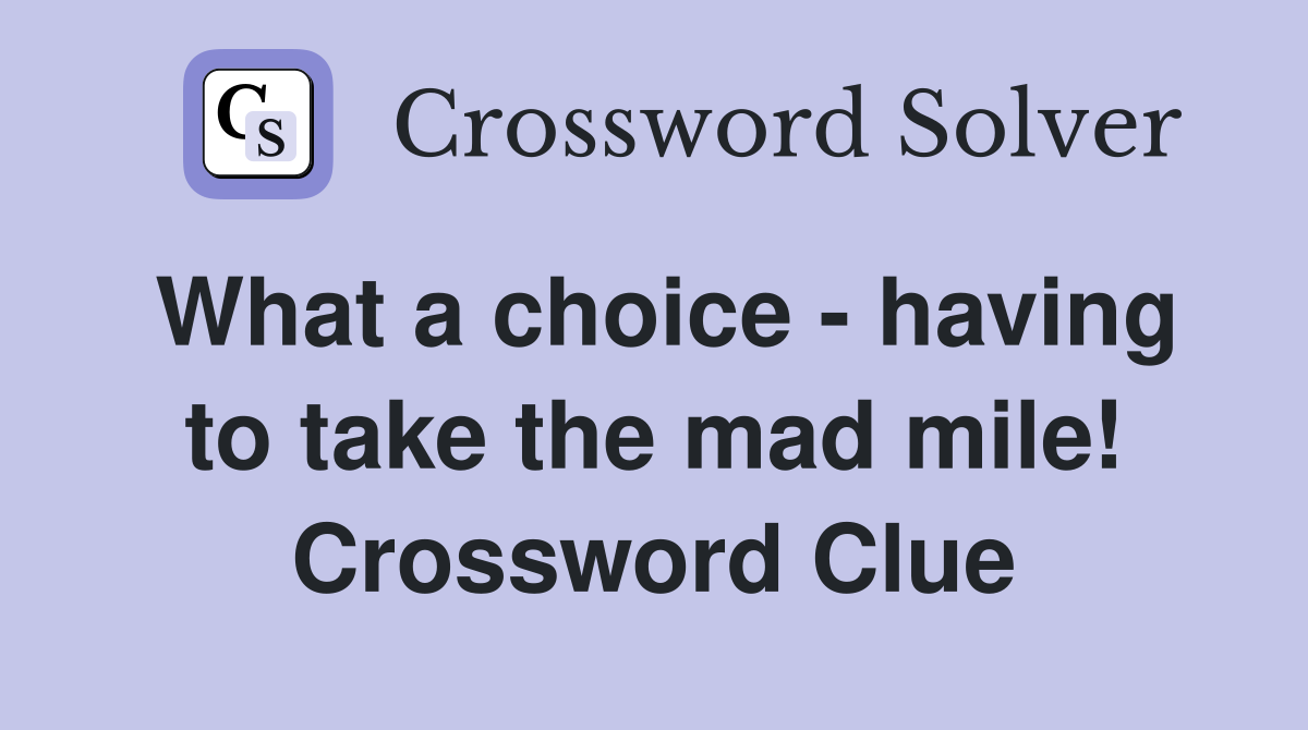 What a choice - having to take the mad mile! Crossword Clue