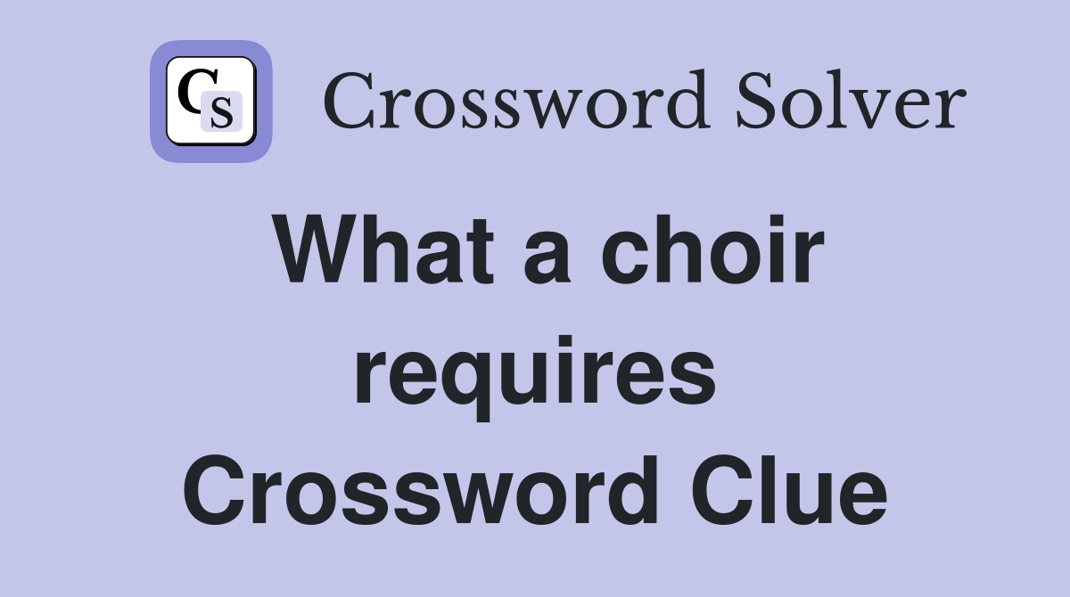 What a choir requires Crossword Clue