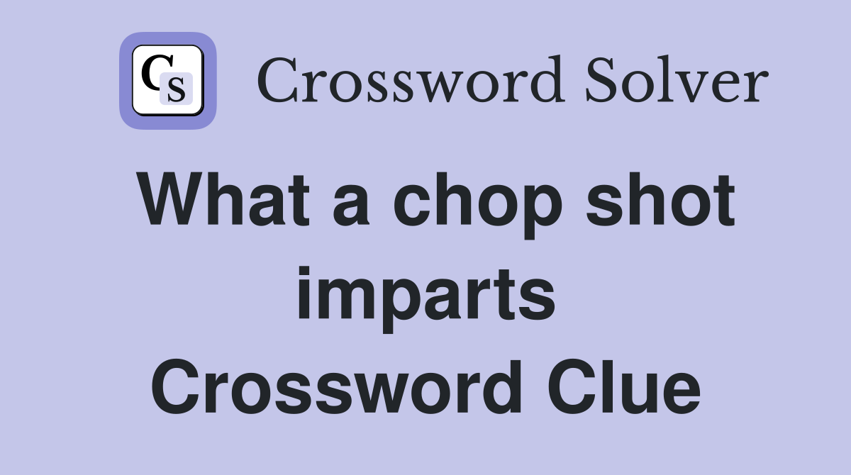 What a chop shot imparts Crossword Clue
