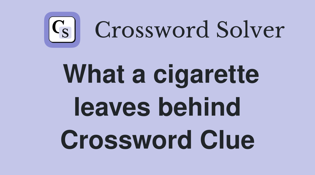 What a cigarette leaves behind Crossword Clue