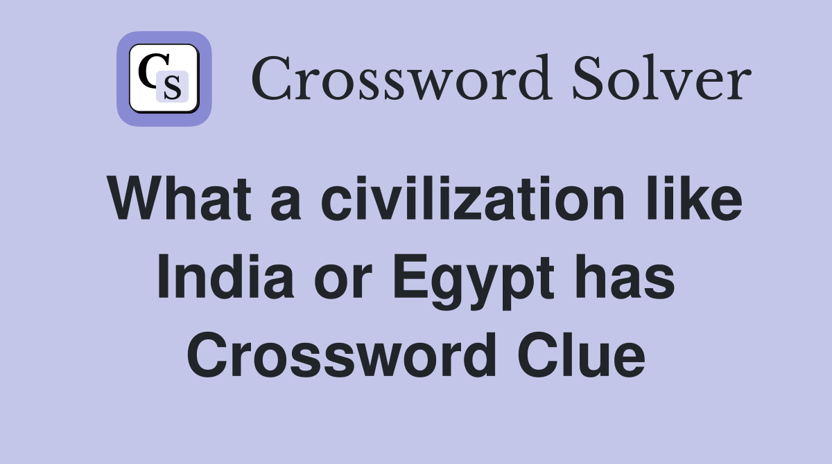 What a civilization like India or Egypt has Crossword Clue