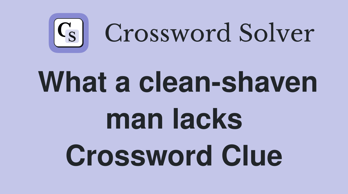 What a clean-shaven man lacks Crossword Clue