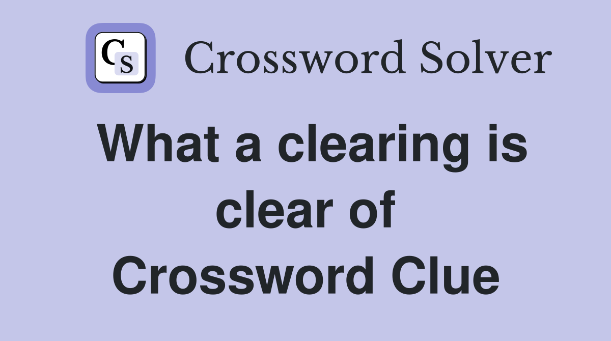 What a clearing is clear of Crossword Clue