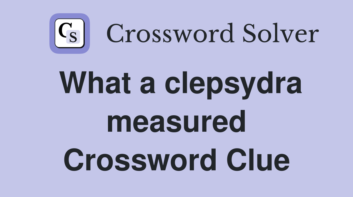 What a clepsydra measured Crossword Clue