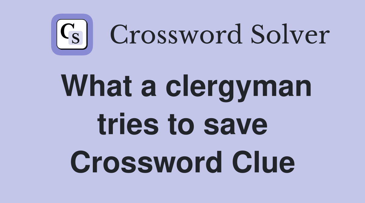 What a clergyman tries to save Crossword Clue