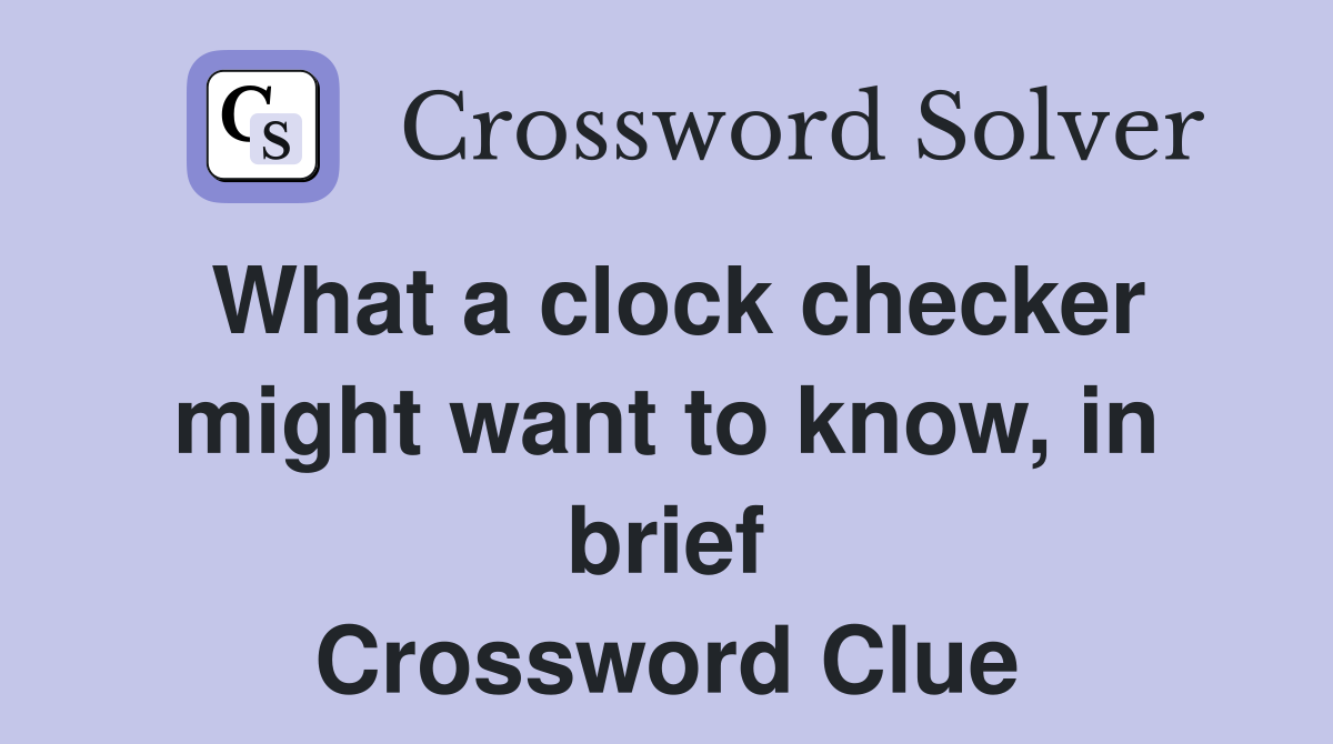 What a clock checker might want to know, in brief Crossword Clue