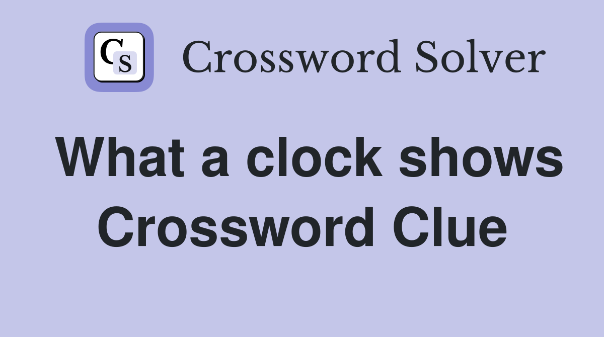 What a clock shows Crossword Clue
