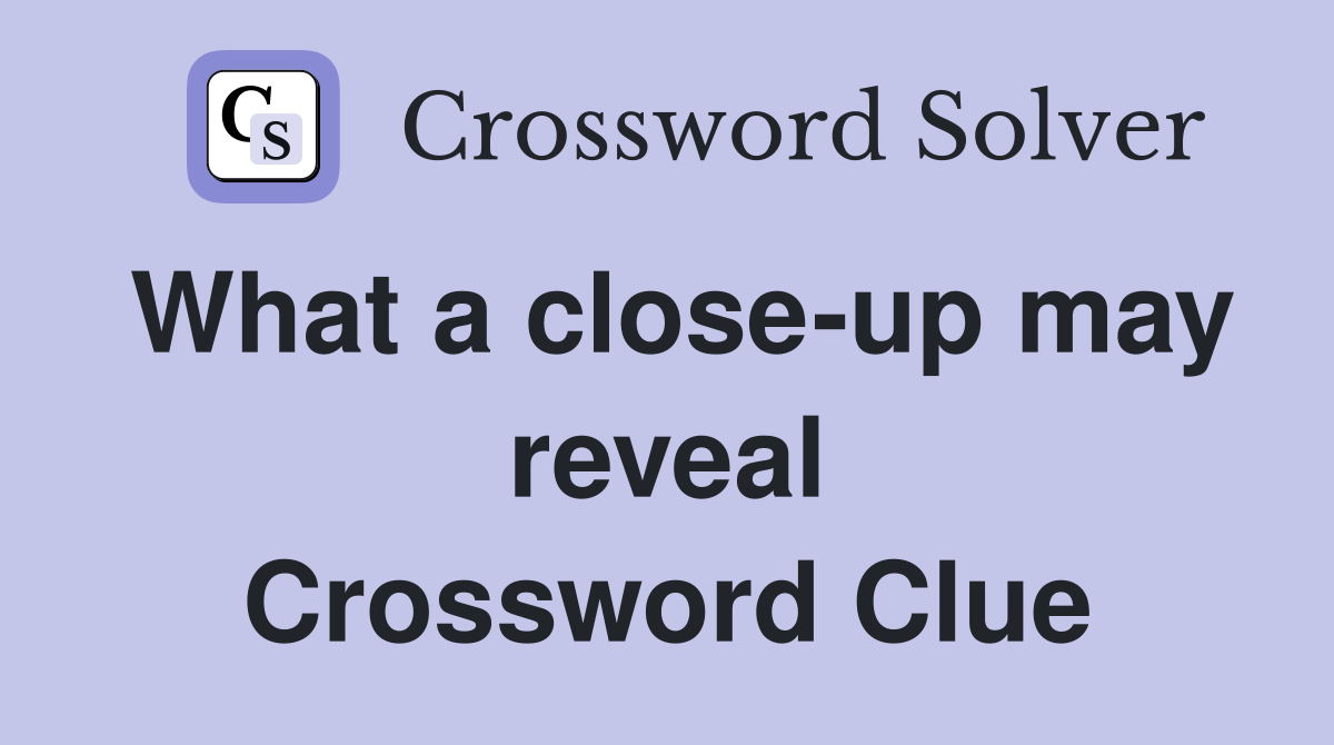 What a close-up may reveal Crossword Clue