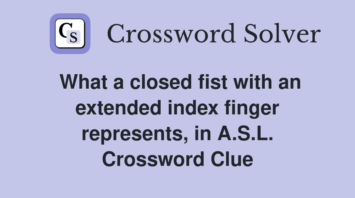 What a closed fist with an extended index finger represents, in A.S.L. Crossword Clue