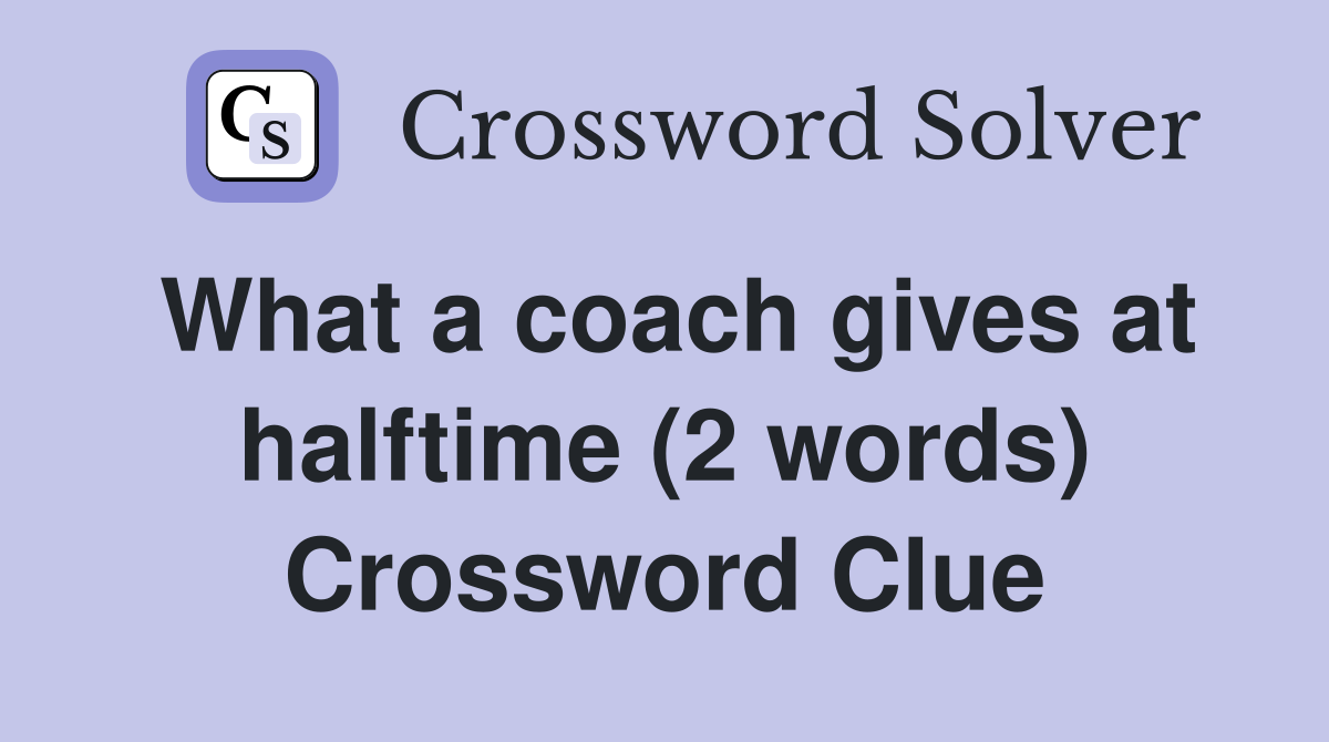 What a coach gives at halftime (2 words) Crossword Clue