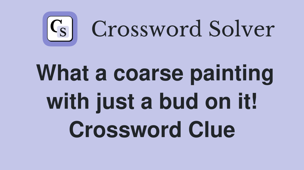 What a coarse painting with just a bud on it! Crossword Clue