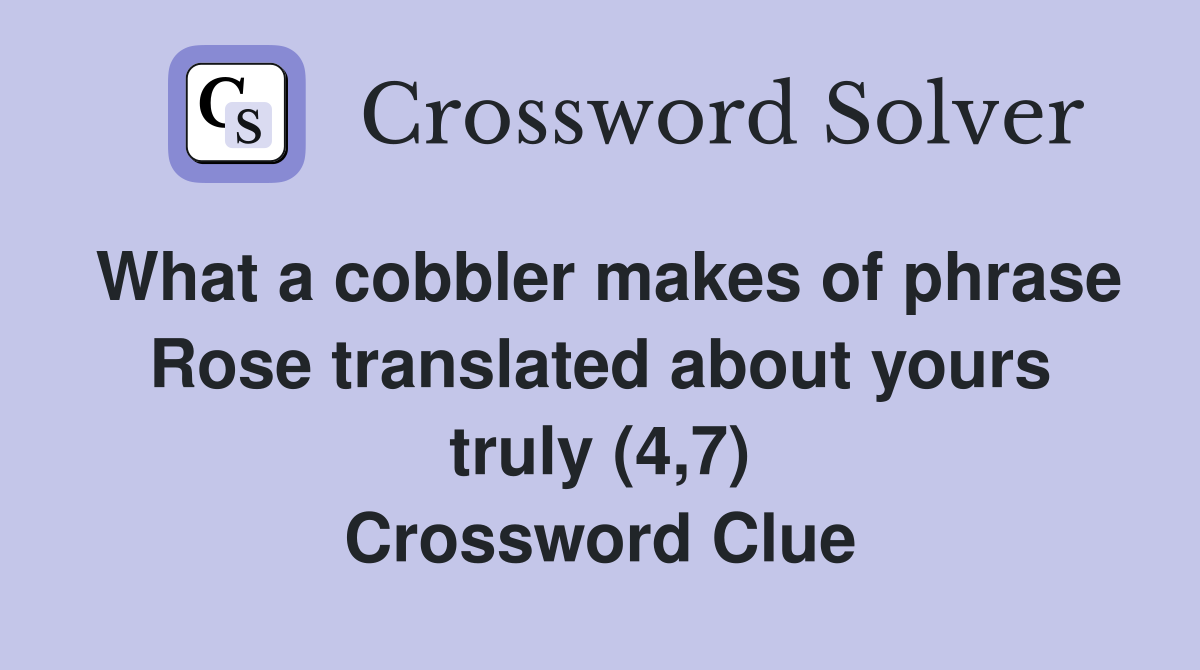 What a cobbler makes of phrase Rose translated about yours truly (4,7) Crossword Clue
