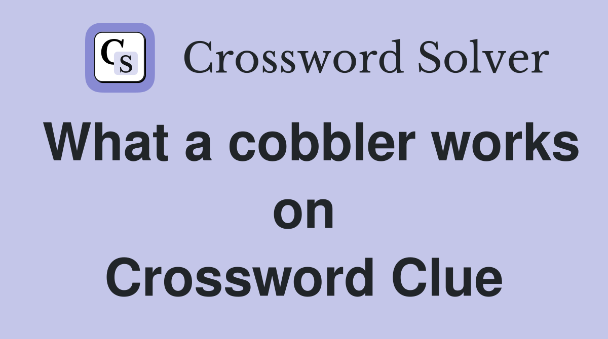 What a cobbler works on Crossword Clue