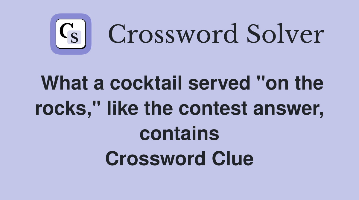 What a cocktail served "on the rocks," like the contest answer, contains Crossword Clue