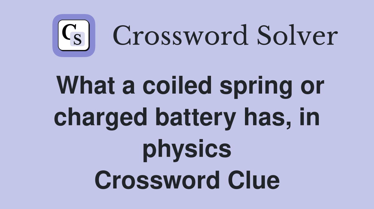 What a coiled spring or charged battery has, in physics Crossword Clue