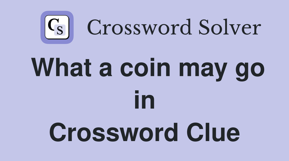 What a coin may go in Crossword Clue