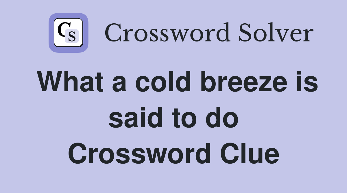 What a cold breeze is said to do Crossword Clue