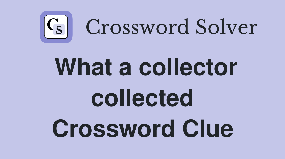 What a collector collected Crossword Clue