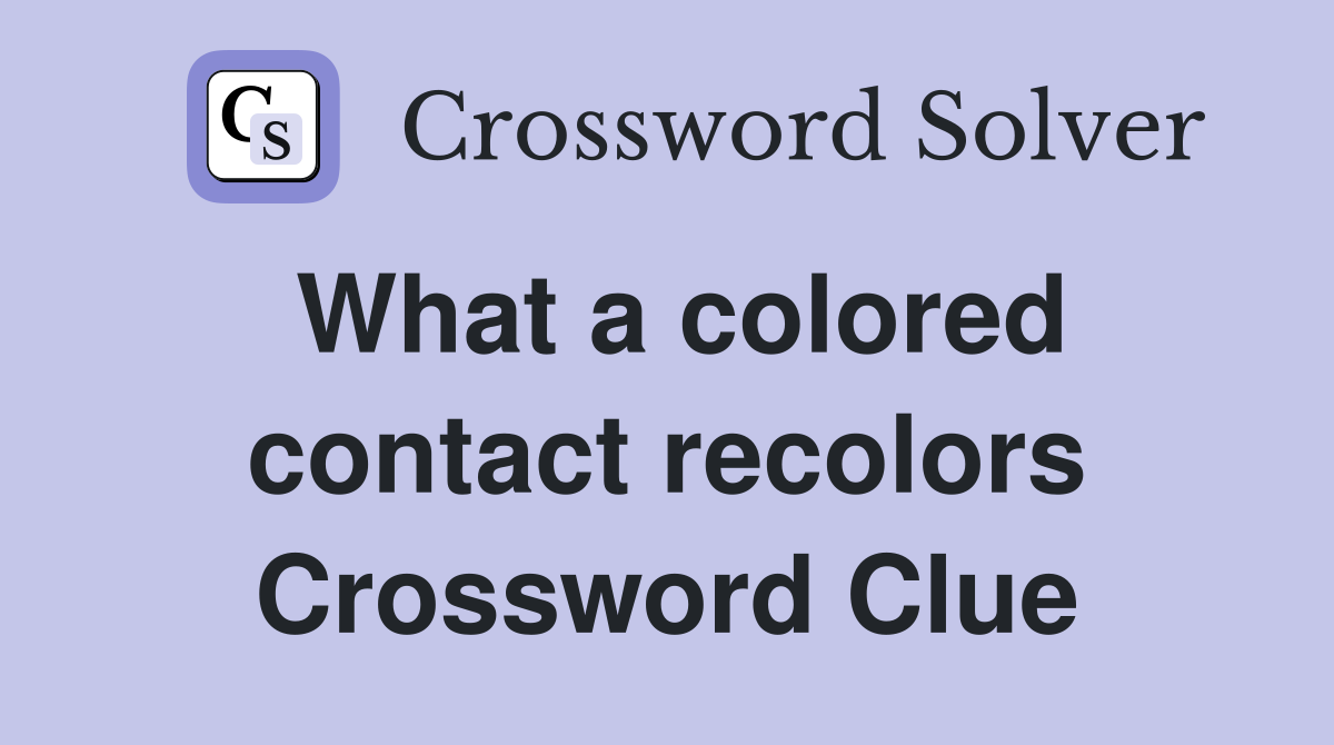 What a colored contact recolors Crossword Clue