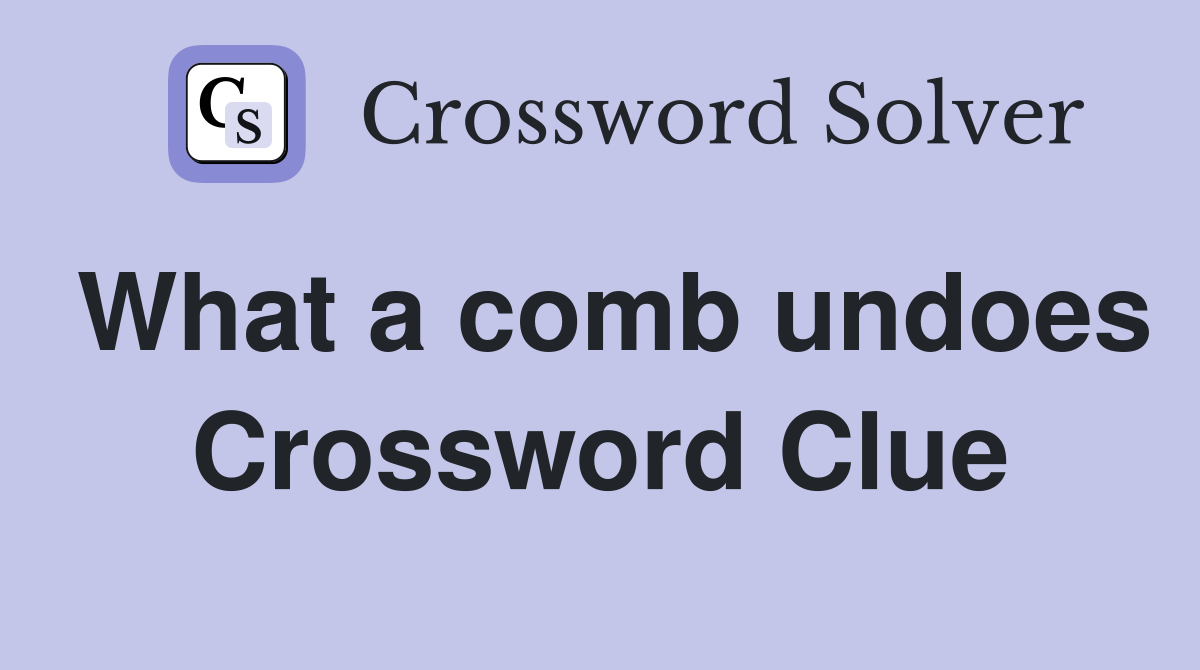 What a comb undoes Crossword Clue