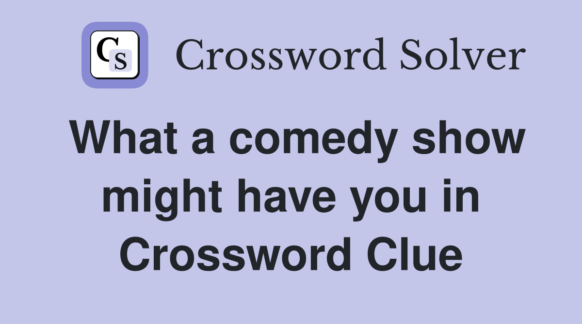 What a comedy show might have you in Crossword Clue