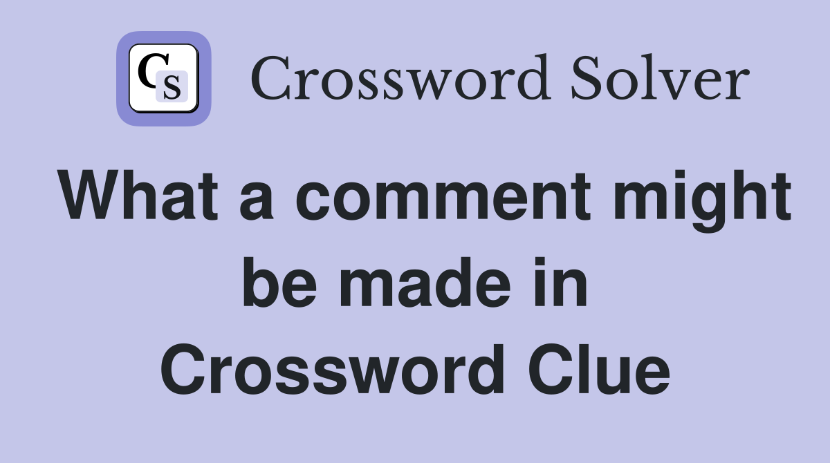 What a comment might be made in Crossword Clue