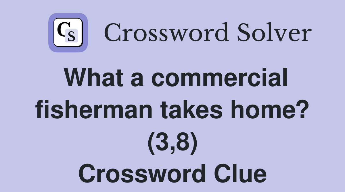 What a commercial fisherman takes home? (3,8) Crossword Clue