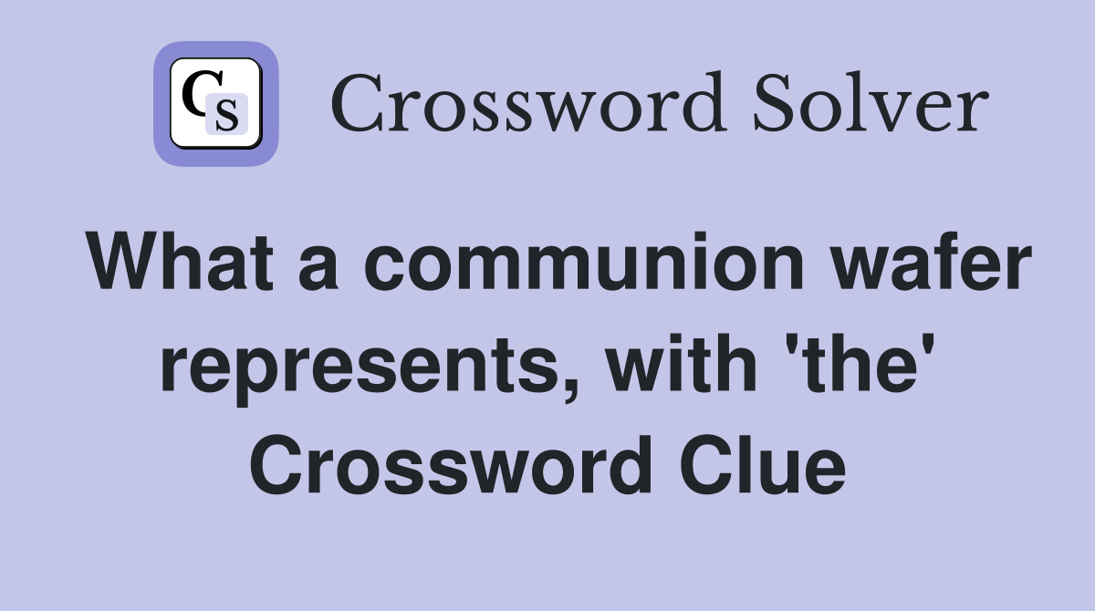 What a communion wafer represents, with 'the' Crossword Clue