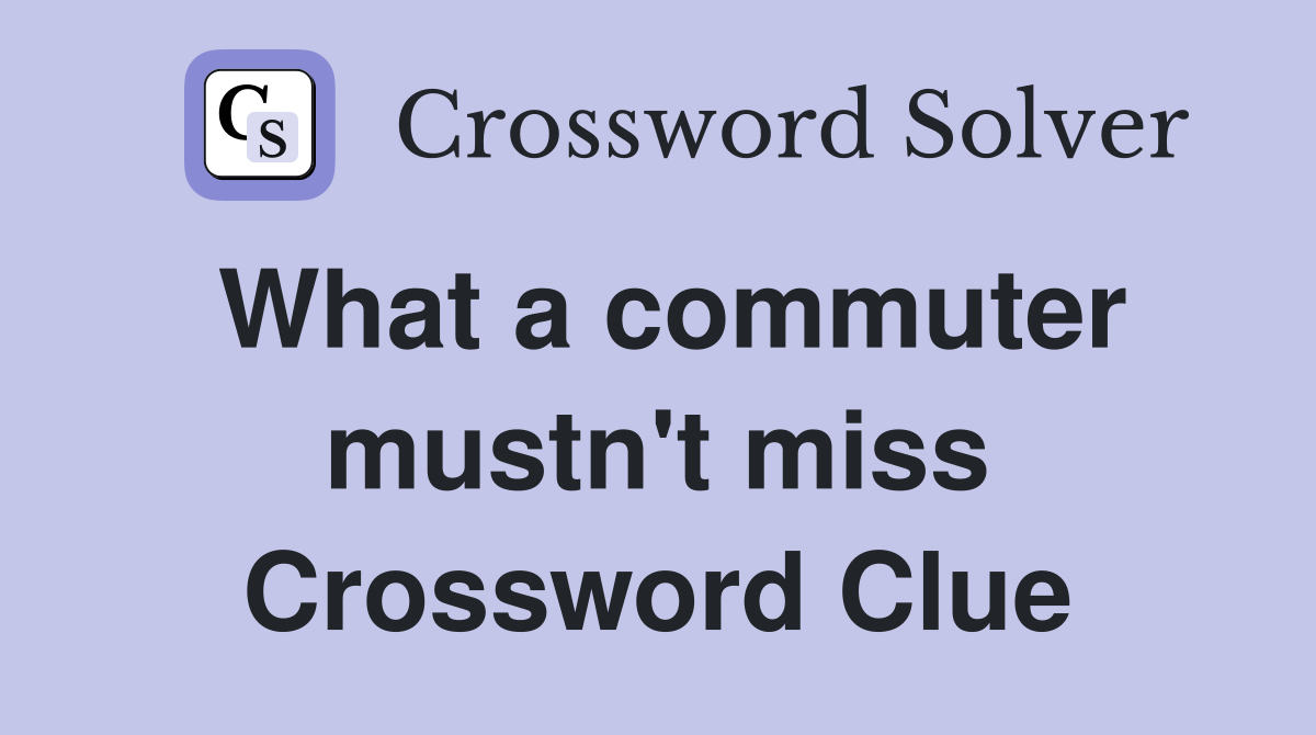 What a commuter mustn't miss Crossword Clue