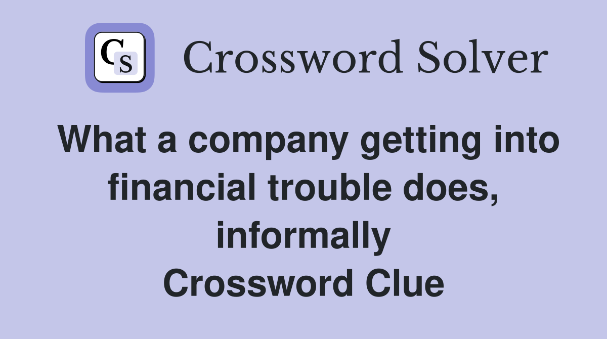 What a company getting into financial trouble does, informally Crossword Clue