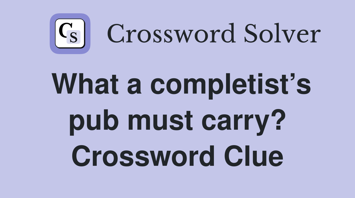 What a completist’s pub must carry? Crossword Clue