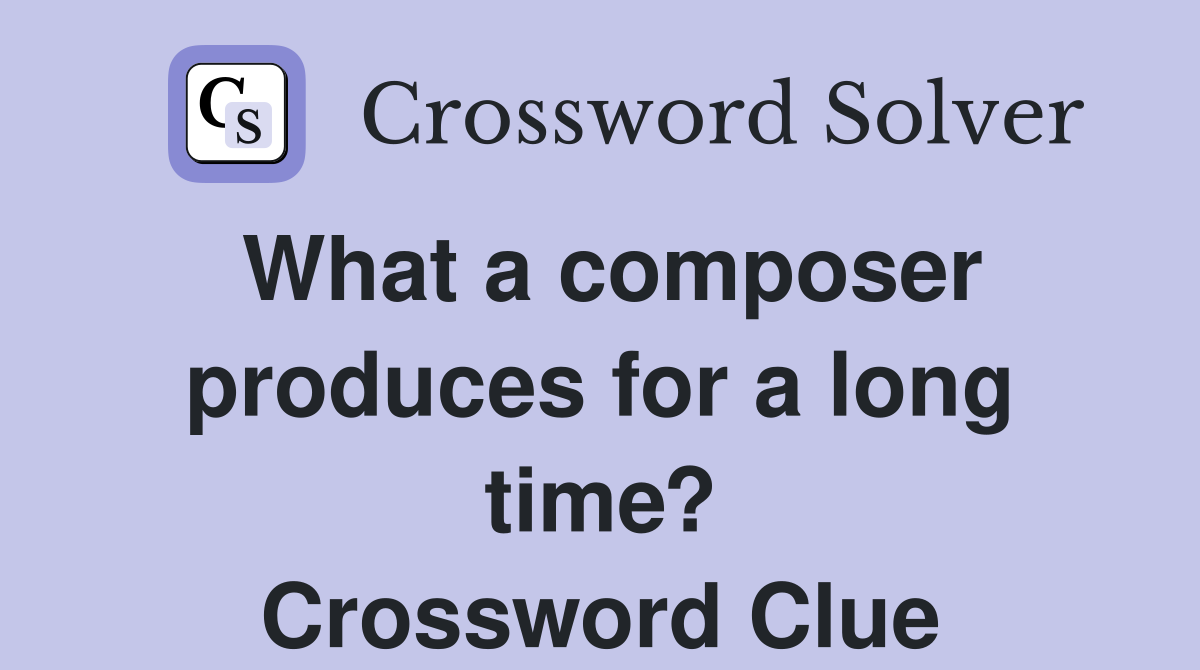 What a composer produces for a long time? Crossword Clue