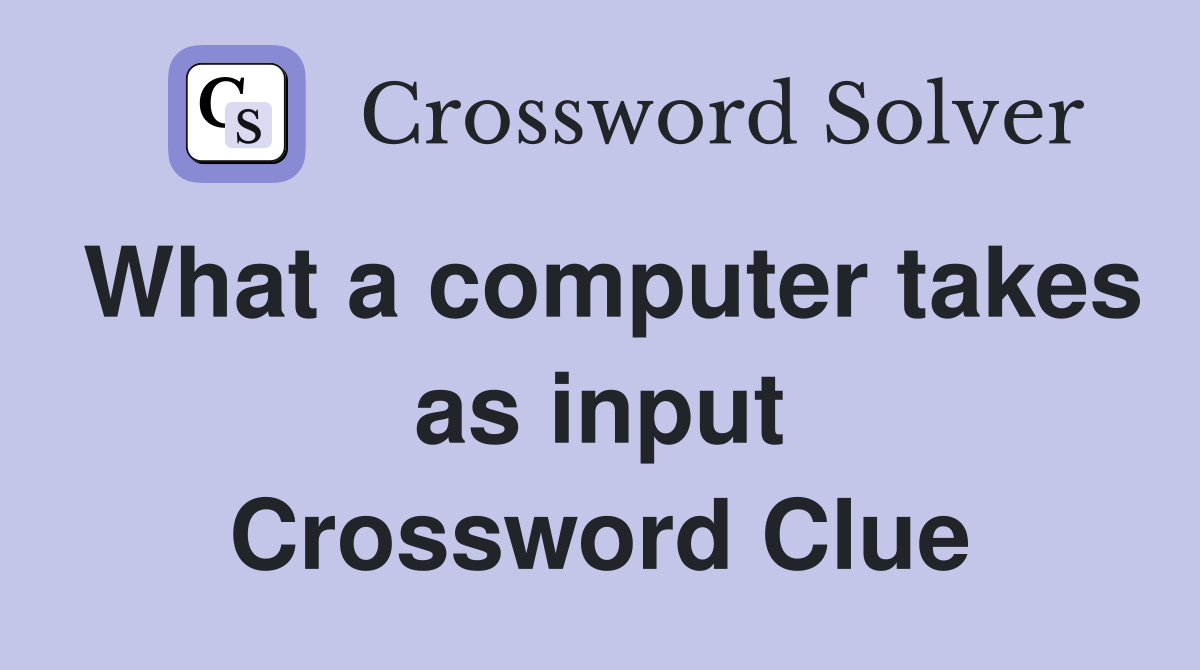 What a computer takes as input Crossword Clue