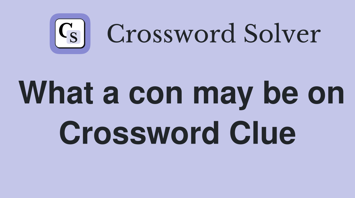 What a con may be on Crossword Clue