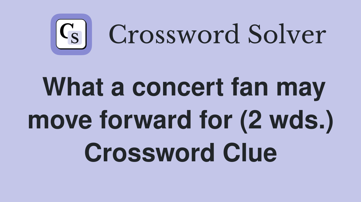 What a concert fan may move forward for (2 wds.) Crossword Clue