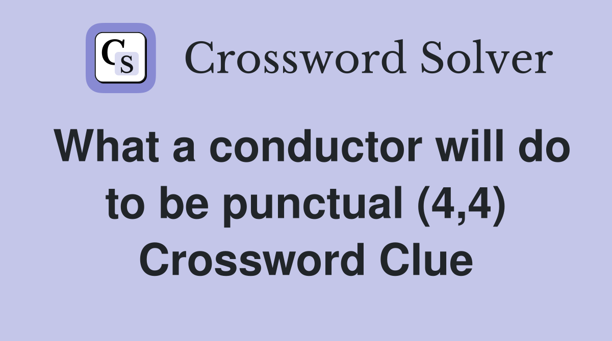 What a conductor will do to be punctual (4,4) Crossword Clue
