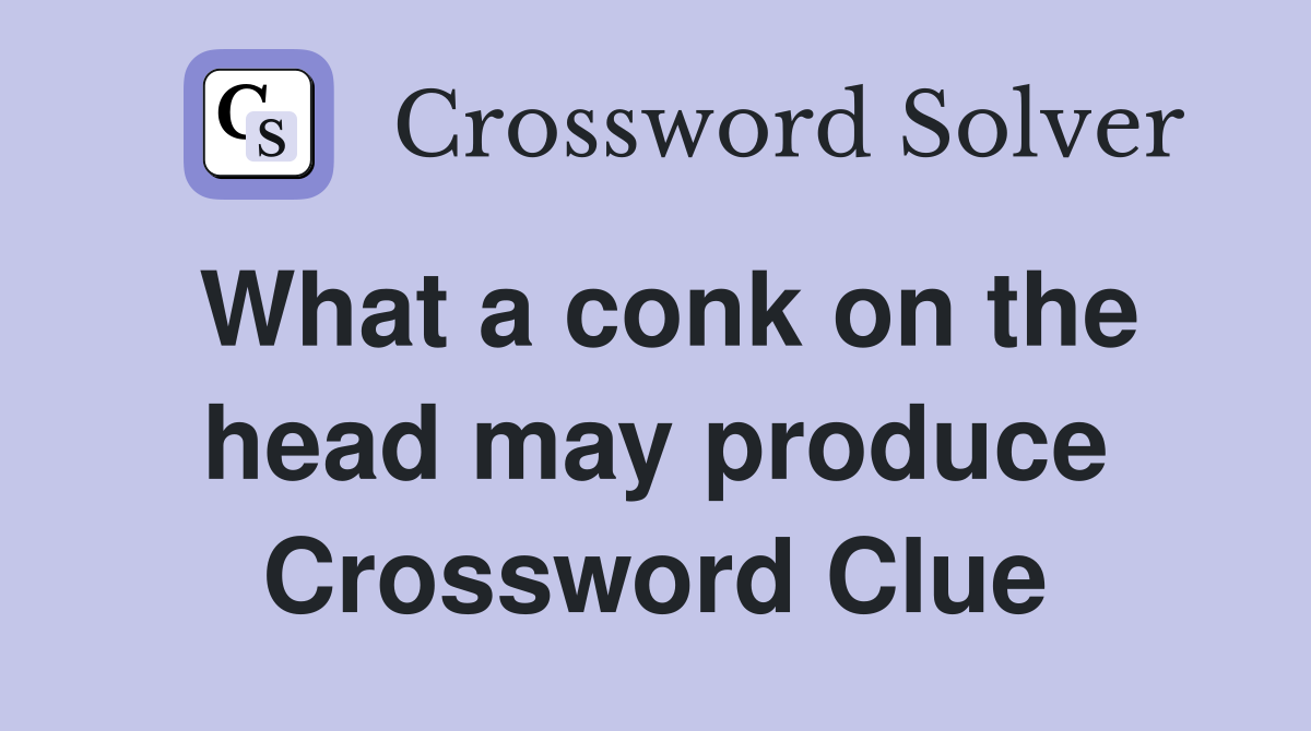 What a conk on the head may produce Crossword Clue