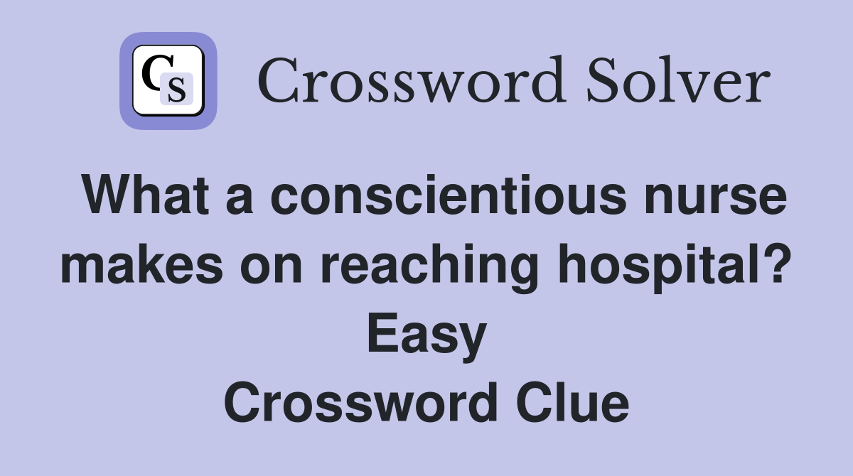 What a conscientious nurse makes on reaching hospital? Easy Crossword Clue
